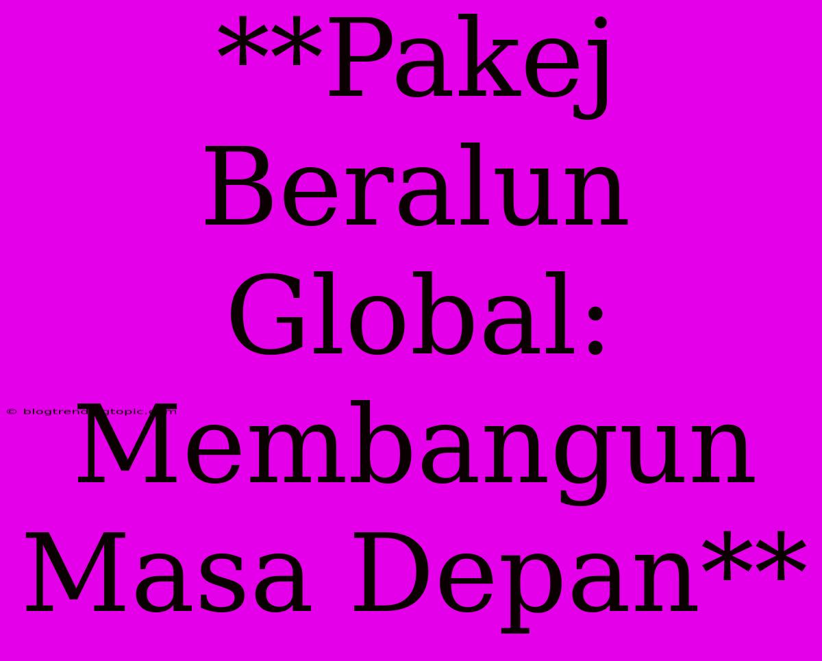 **Pakej Beralun Global: Membangun Masa Depan**