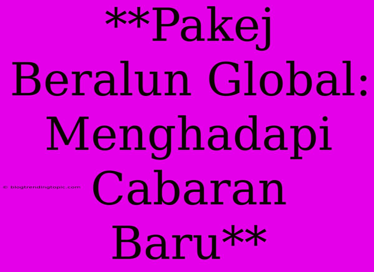 **Pakej Beralun Global: Menghadapi Cabaran Baru**