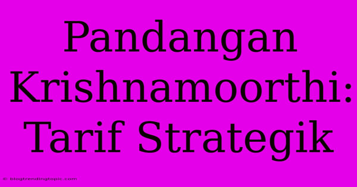 Pandangan Krishnamoorthi: Tarif Strategik