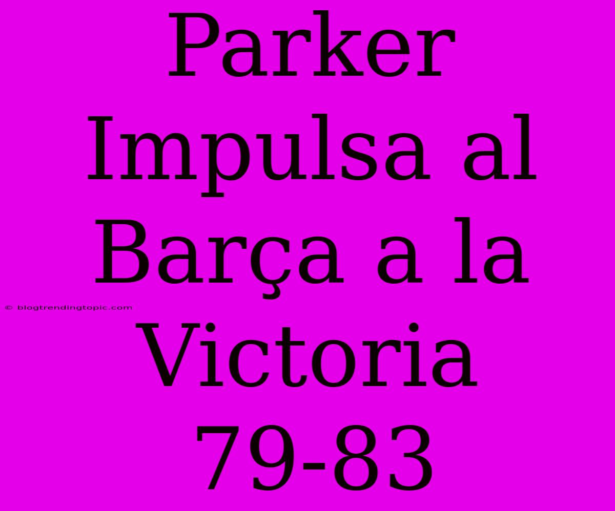 Parker Impulsa Al Barça A La Victoria 79-83