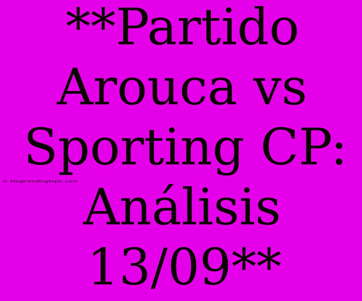 **Partido Arouca Vs Sporting CP: Análisis 13/09**