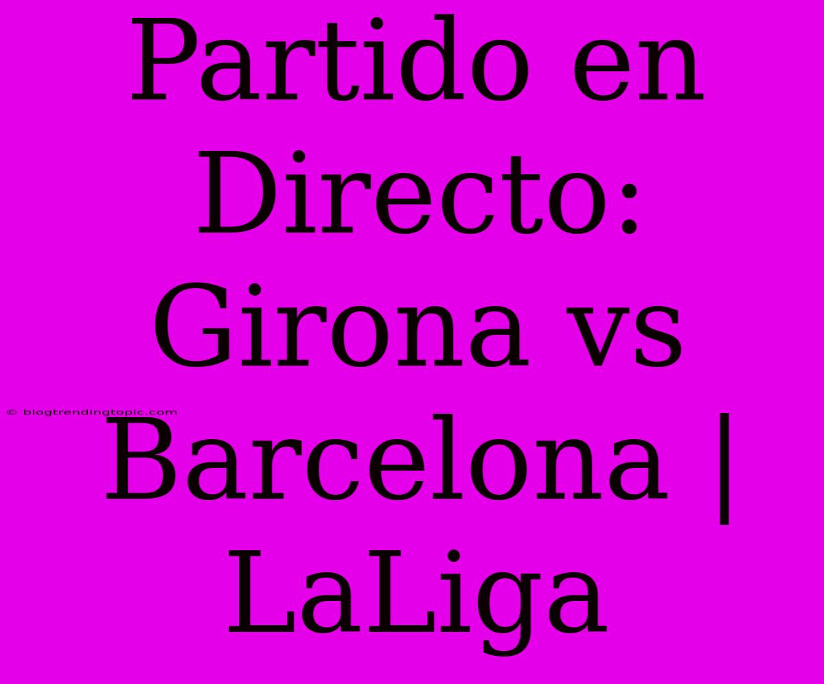 Partido En Directo: Girona Vs Barcelona | LaLiga