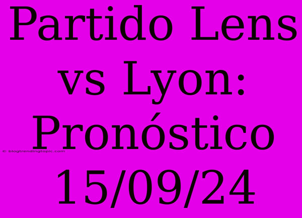 Partido Lens Vs Lyon: Pronóstico 15/09/24