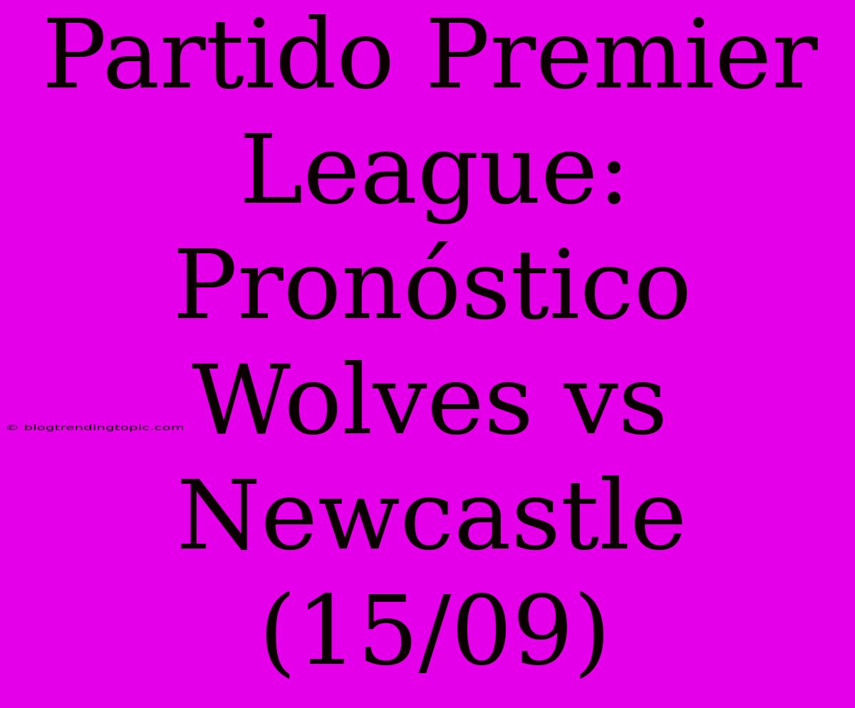 Partido Premier League: Pronóstico Wolves Vs Newcastle (15/09)