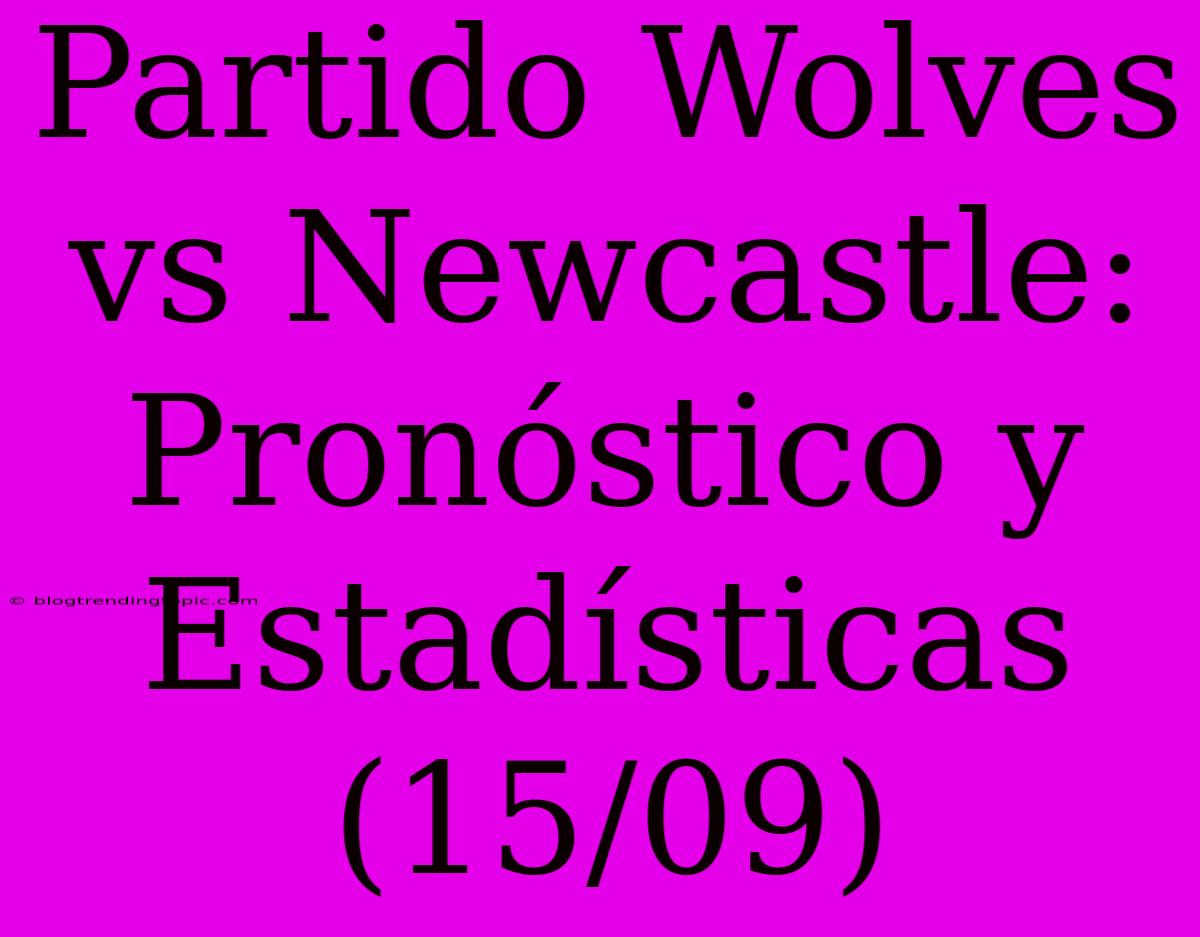 Partido Wolves Vs Newcastle: Pronóstico Y Estadísticas (15/09)