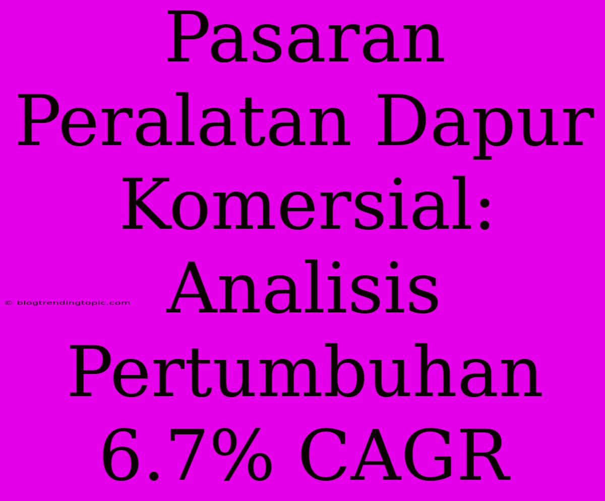 Pasaran Peralatan Dapur Komersial: Analisis Pertumbuhan 6.7% CAGR