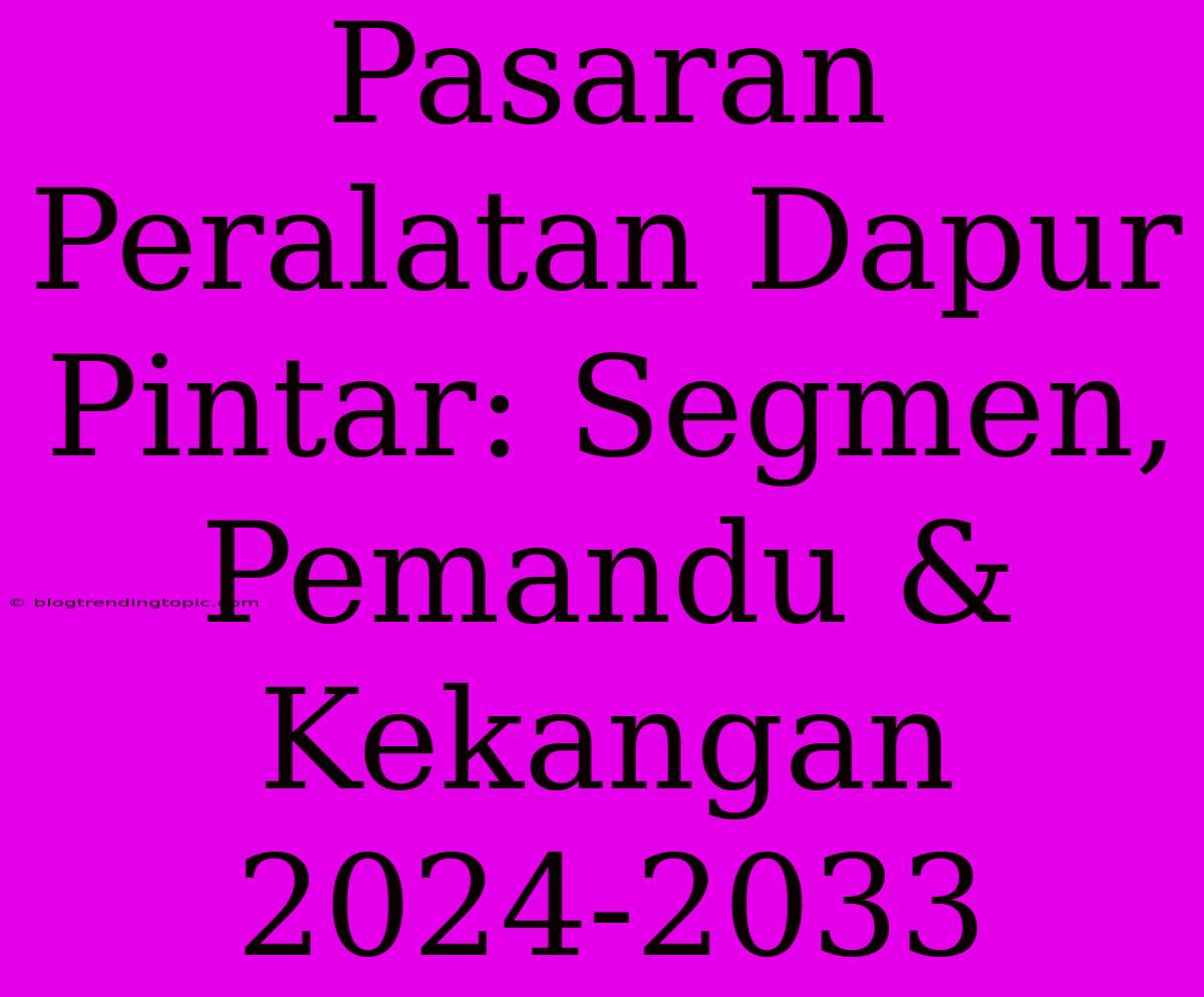 Pasaran Peralatan Dapur Pintar: Segmen, Pemandu & Kekangan 2024-2033