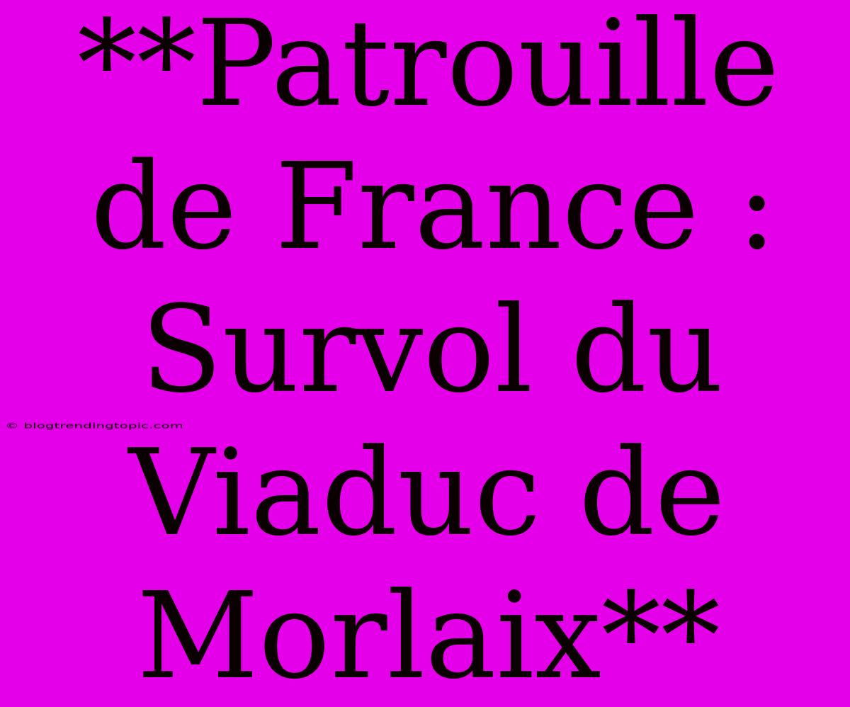 **Patrouille De France : Survol Du Viaduc De Morlaix**