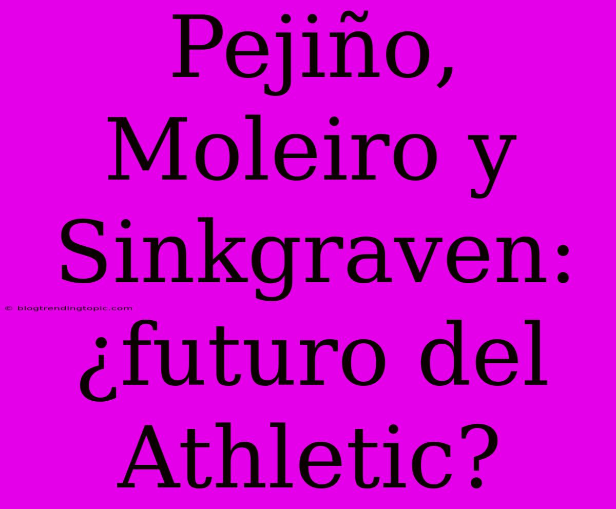 Pejiño, Moleiro Y Sinkgraven: ¿futuro Del Athletic?