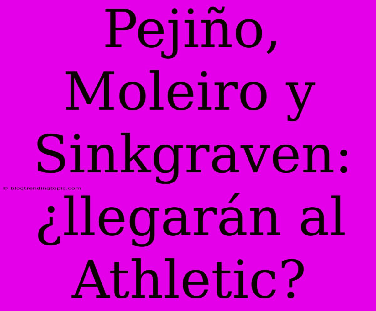 Pejiño, Moleiro Y Sinkgraven: ¿llegarán Al Athletic?