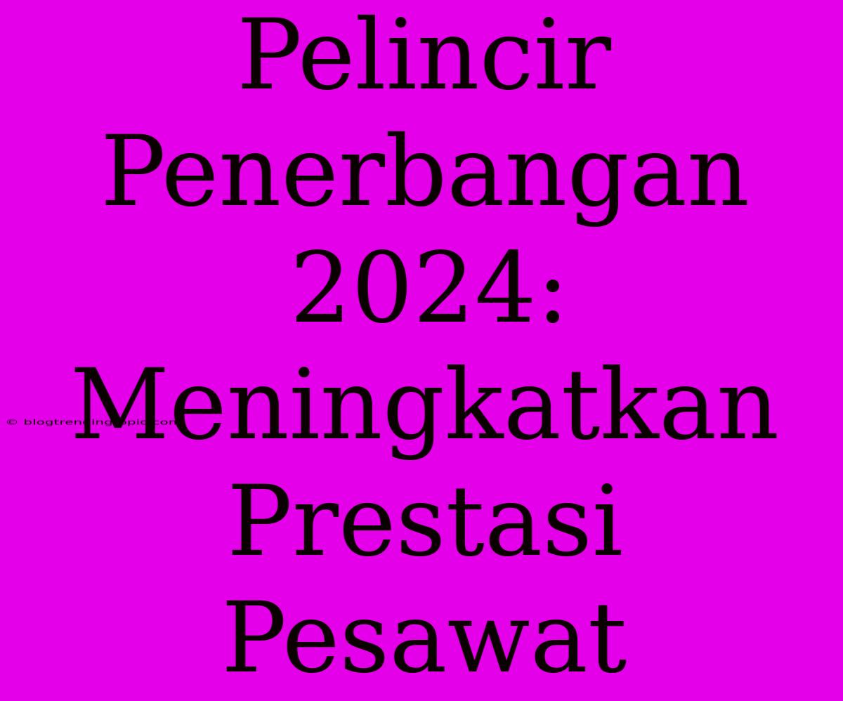 Pelincir Penerbangan 2024: Meningkatkan Prestasi Pesawat