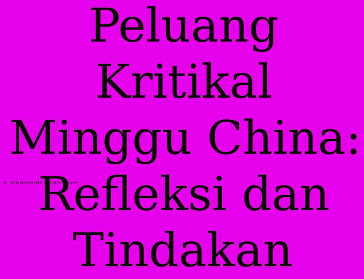 Peluang Kritikal Minggu China: Refleksi Dan Tindakan