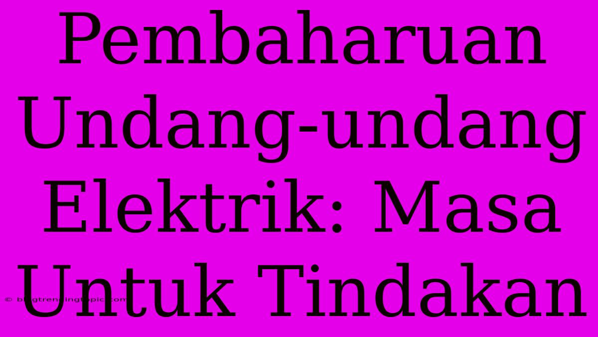 Pembaharuan Undang-undang Elektrik: Masa Untuk Tindakan