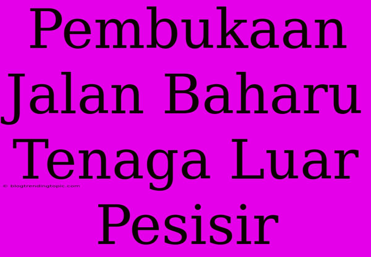 Pembukaan Jalan Baharu Tenaga Luar Pesisir