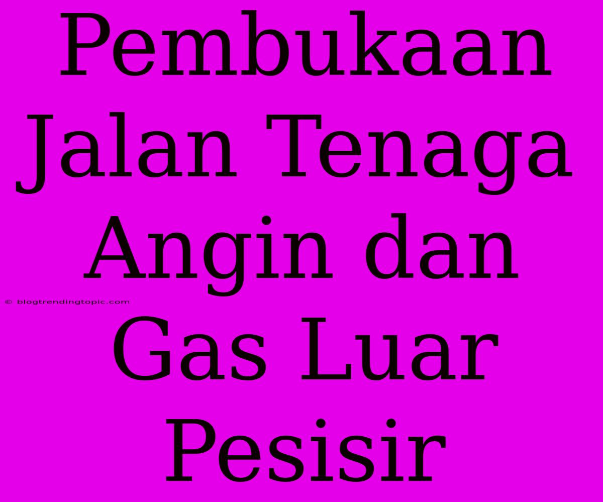 Pembukaan Jalan Tenaga Angin Dan Gas Luar Pesisir