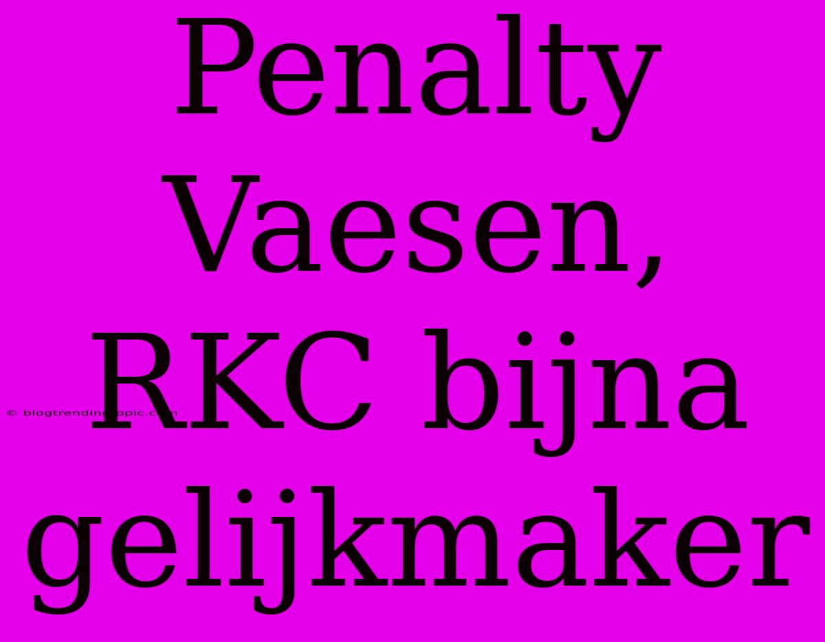 Penalty Vaesen, RKC Bijna Gelijkmaker