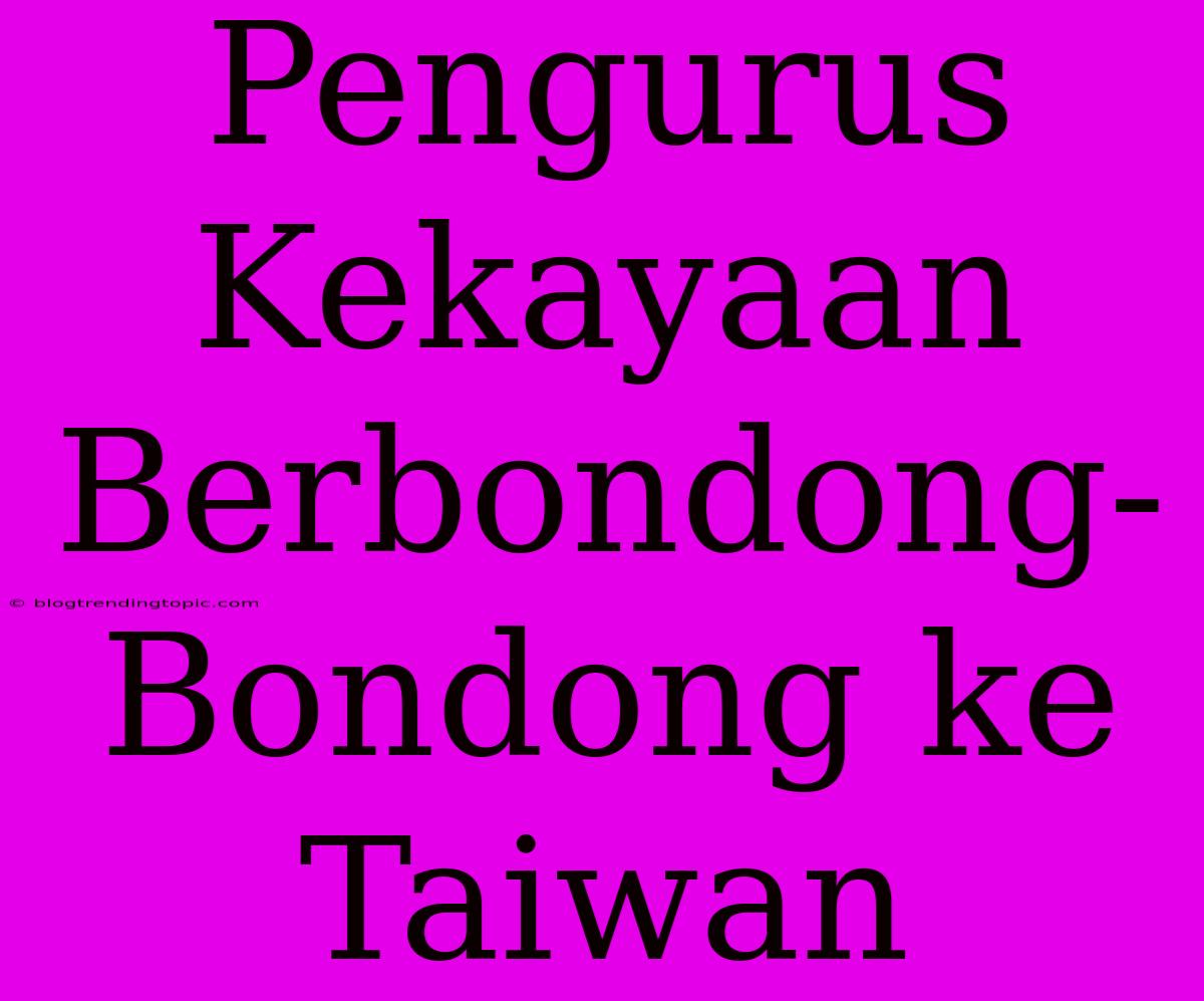 Pengurus Kekayaan Berbondong-Bondong Ke Taiwan