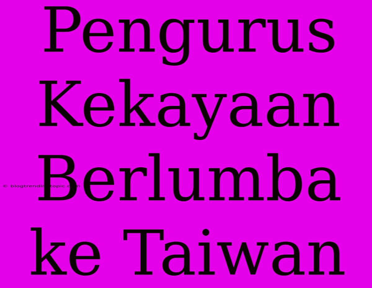 Pengurus Kekayaan Berlumba Ke Taiwan