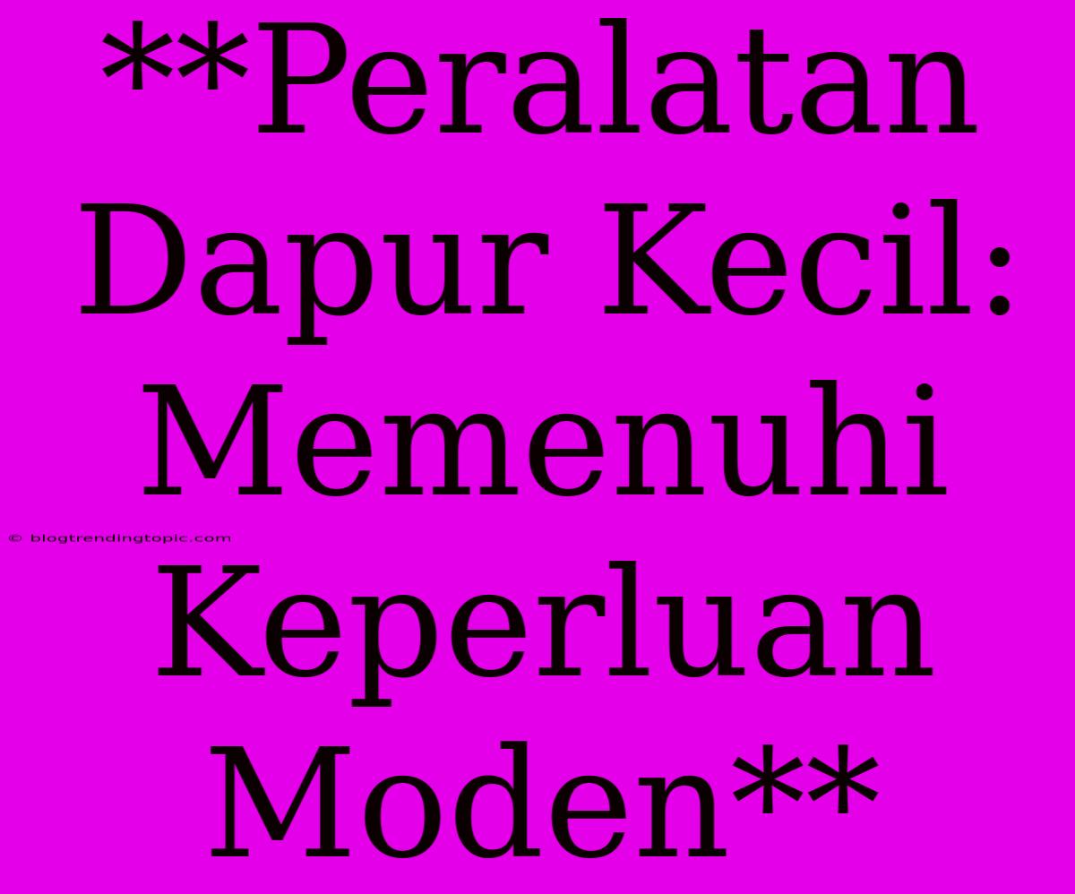 **Peralatan Dapur Kecil: Memenuhi Keperluan Moden**