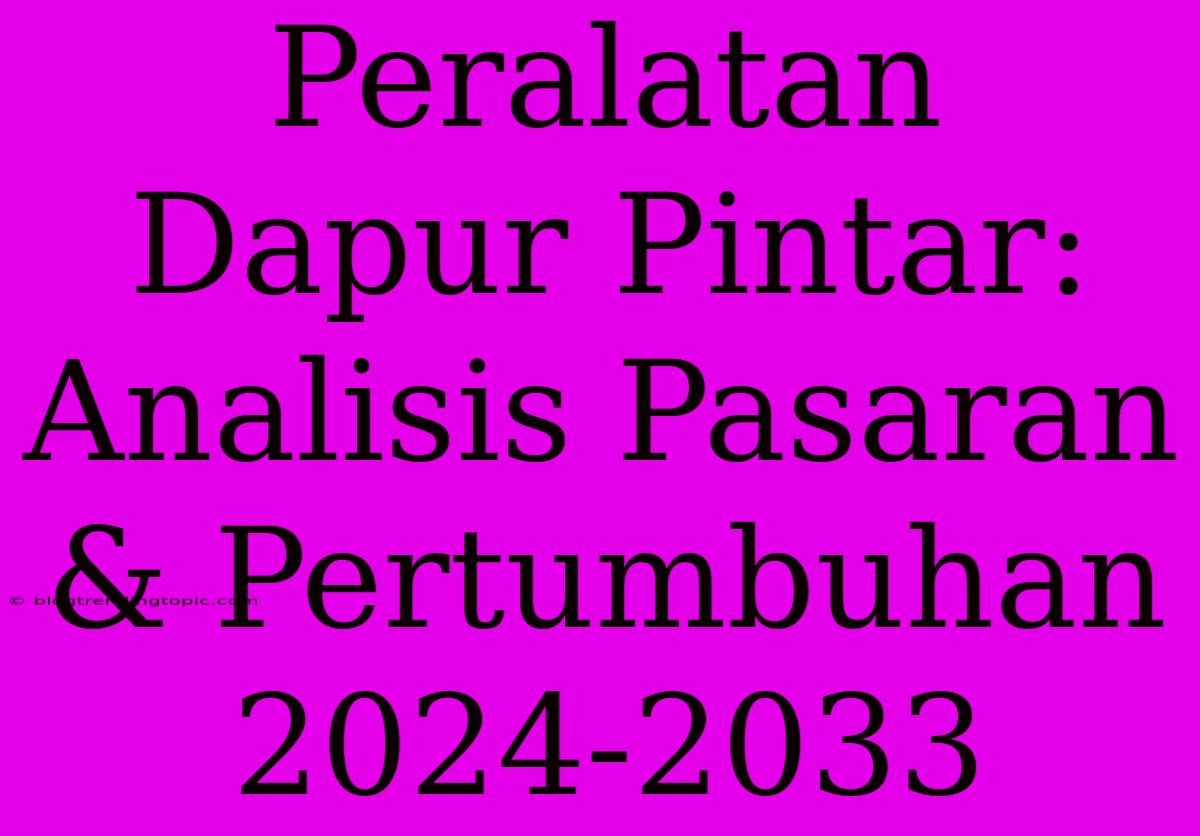 Peralatan Dapur Pintar: Analisis Pasaran & Pertumbuhan 2024-2033