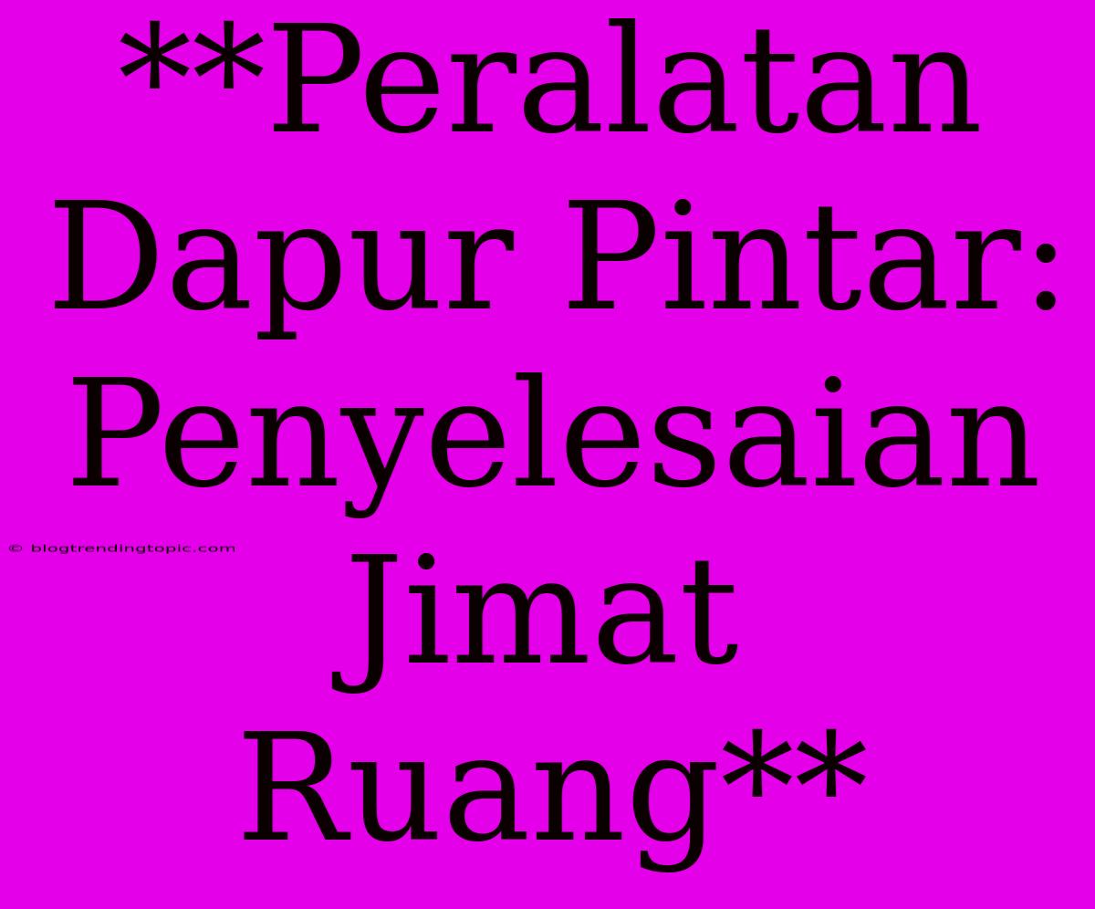 **Peralatan Dapur Pintar: Penyelesaian Jimat Ruang**