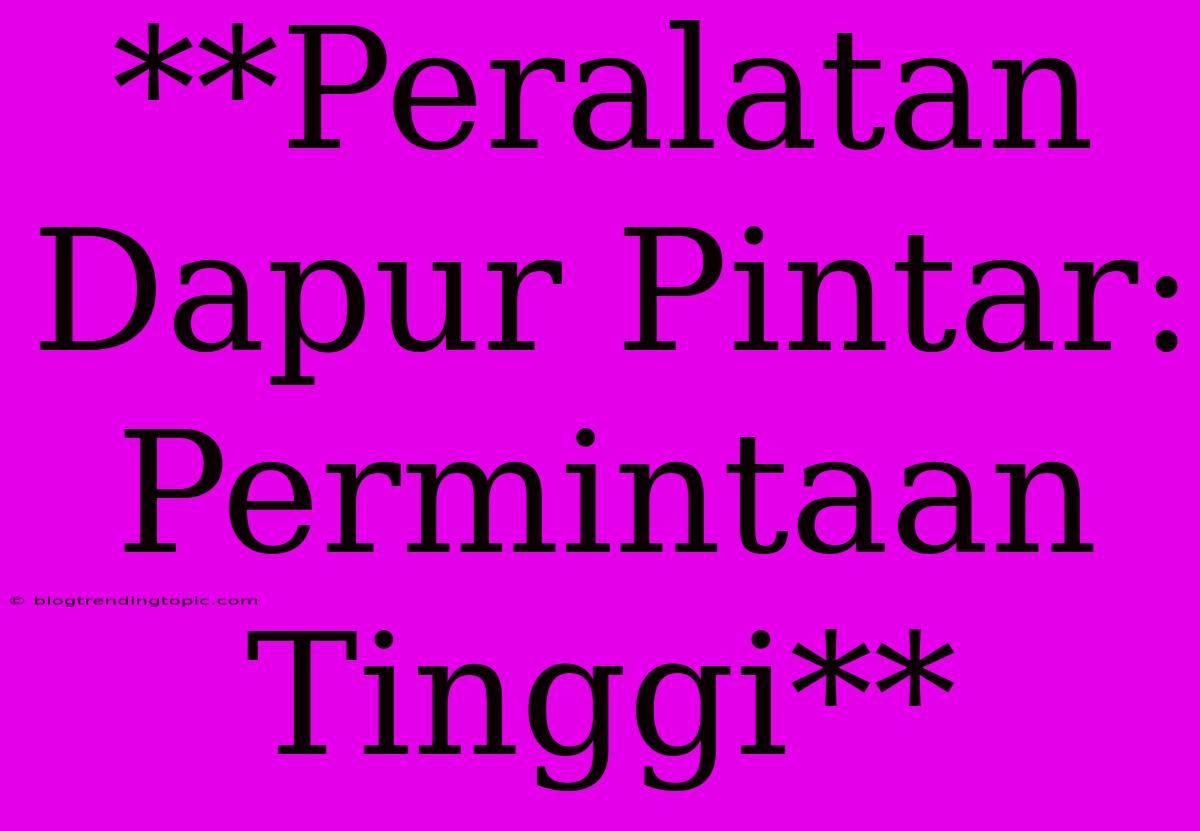 **Peralatan Dapur Pintar: Permintaan Tinggi**