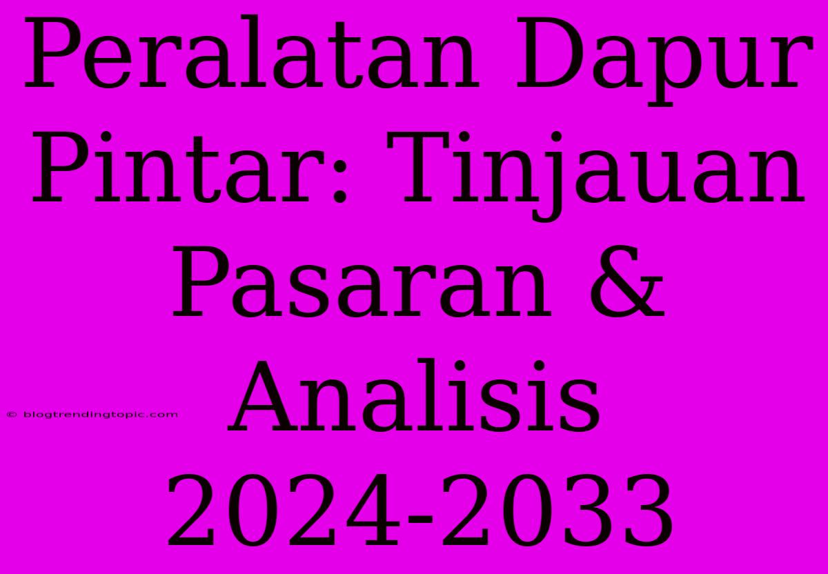 Peralatan Dapur Pintar: Tinjauan Pasaran & Analisis 2024-2033 