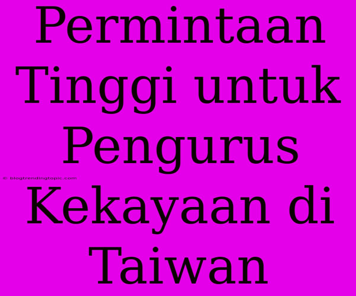 Permintaan Tinggi Untuk Pengurus Kekayaan Di Taiwan