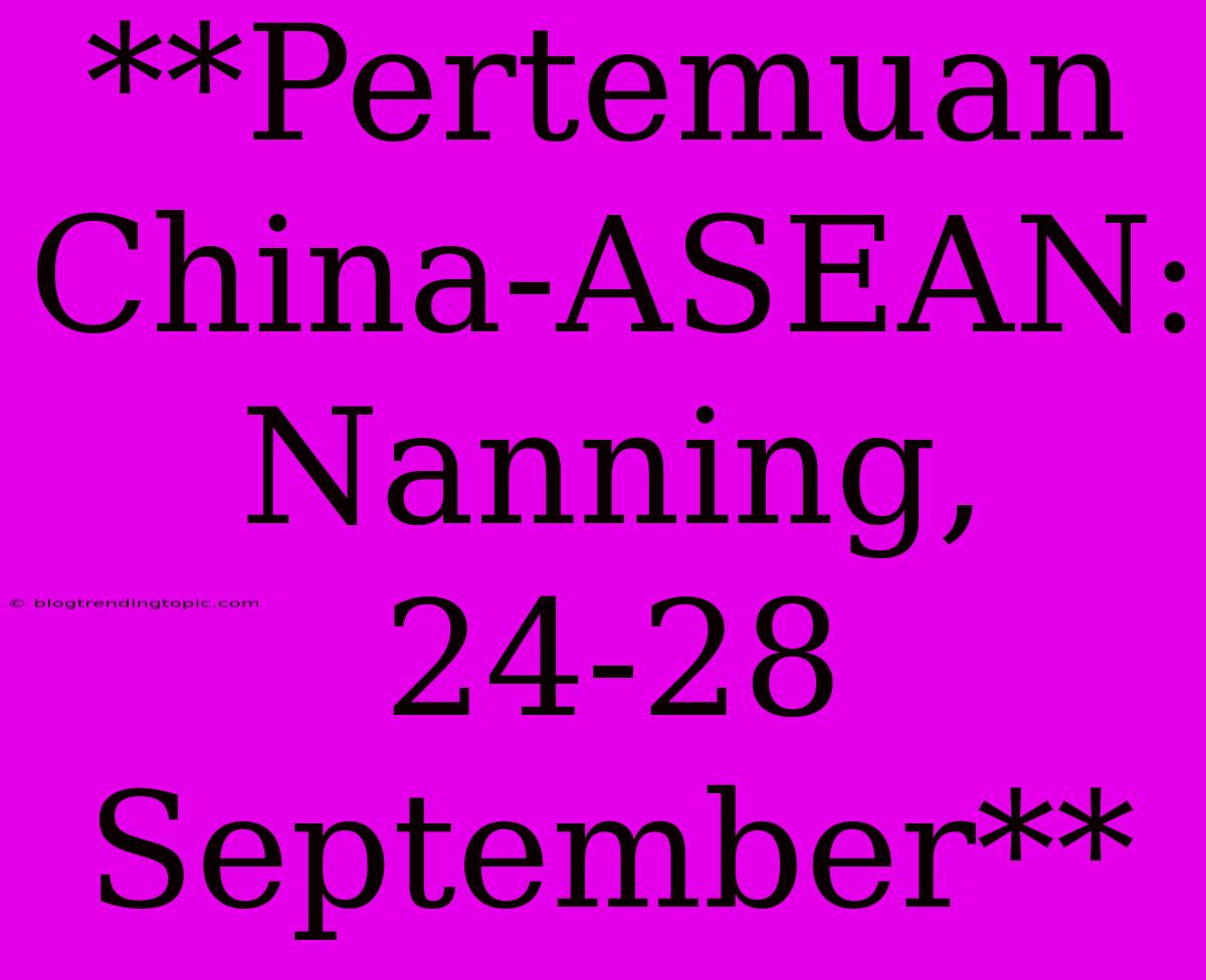 **Pertemuan China-ASEAN: Nanning, 24-28 September**