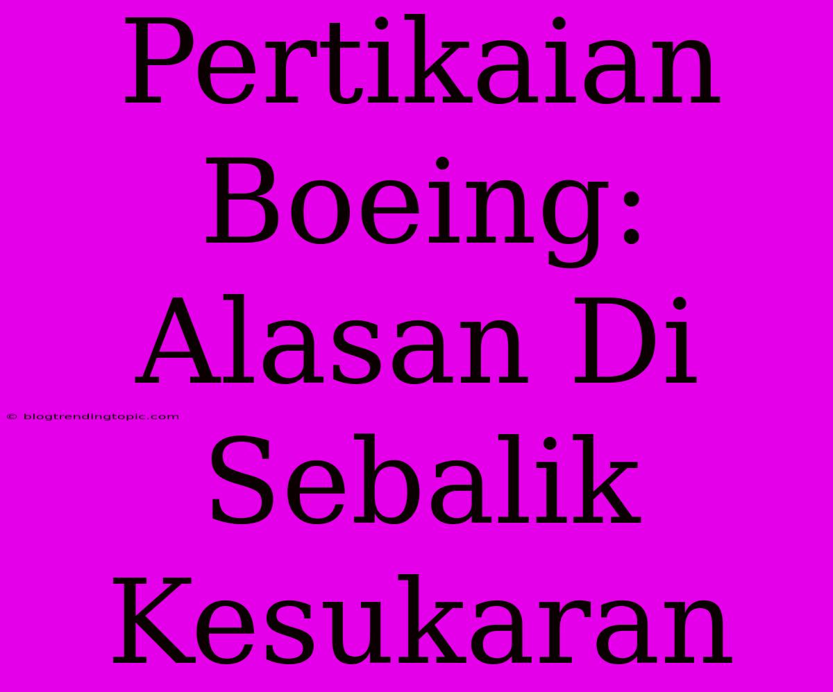 Pertikaian Boeing: Alasan Di Sebalik Kesukaran