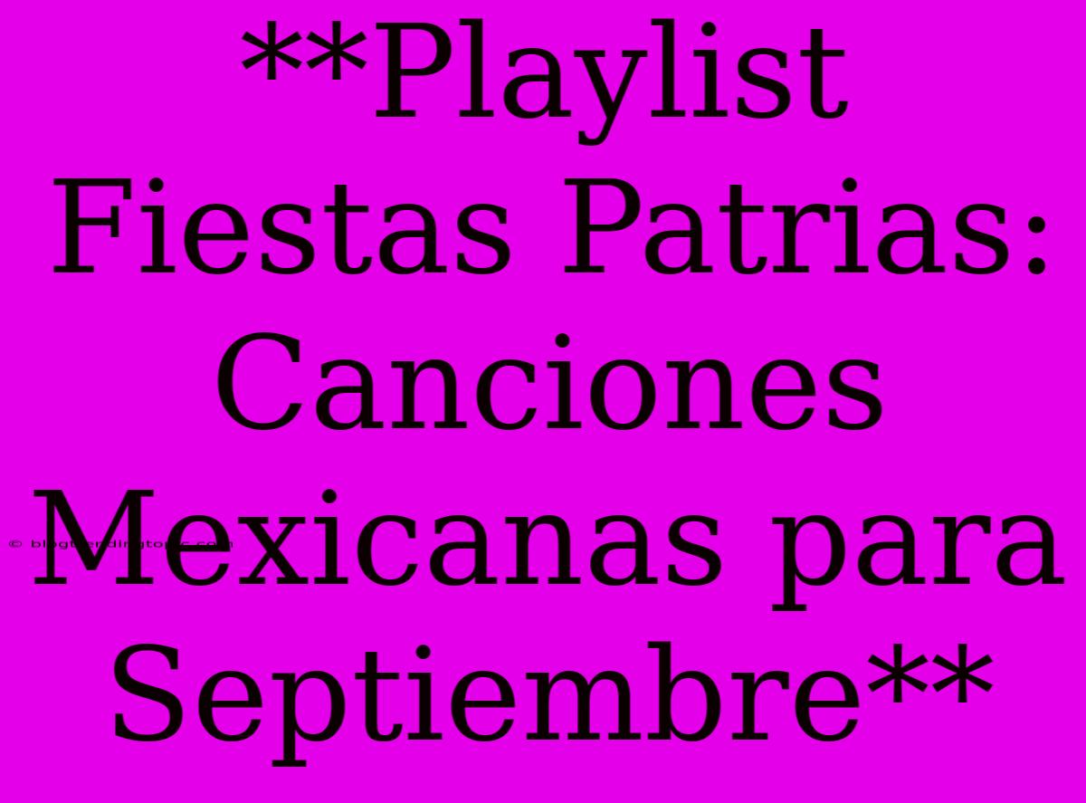 **Playlist Fiestas Patrias: Canciones Mexicanas Para Septiembre**