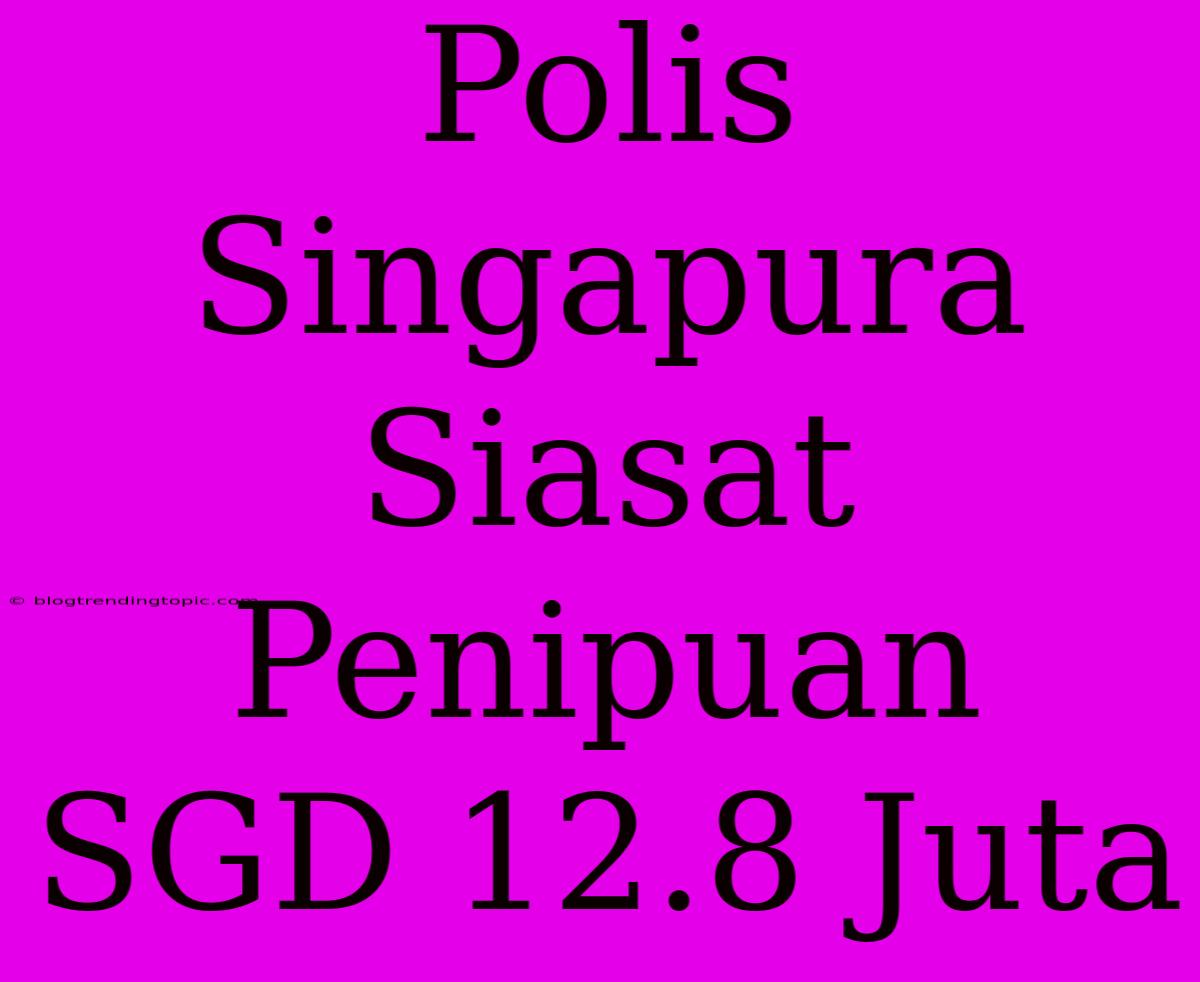 Polis Singapura Siasat Penipuan SGD 12.8 Juta