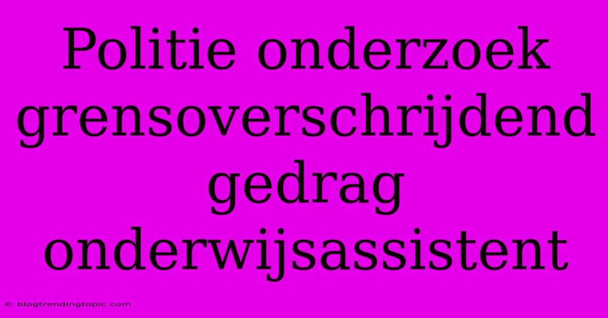 Politie Onderzoek Grensoverschrijdend Gedrag Onderwijsassistent