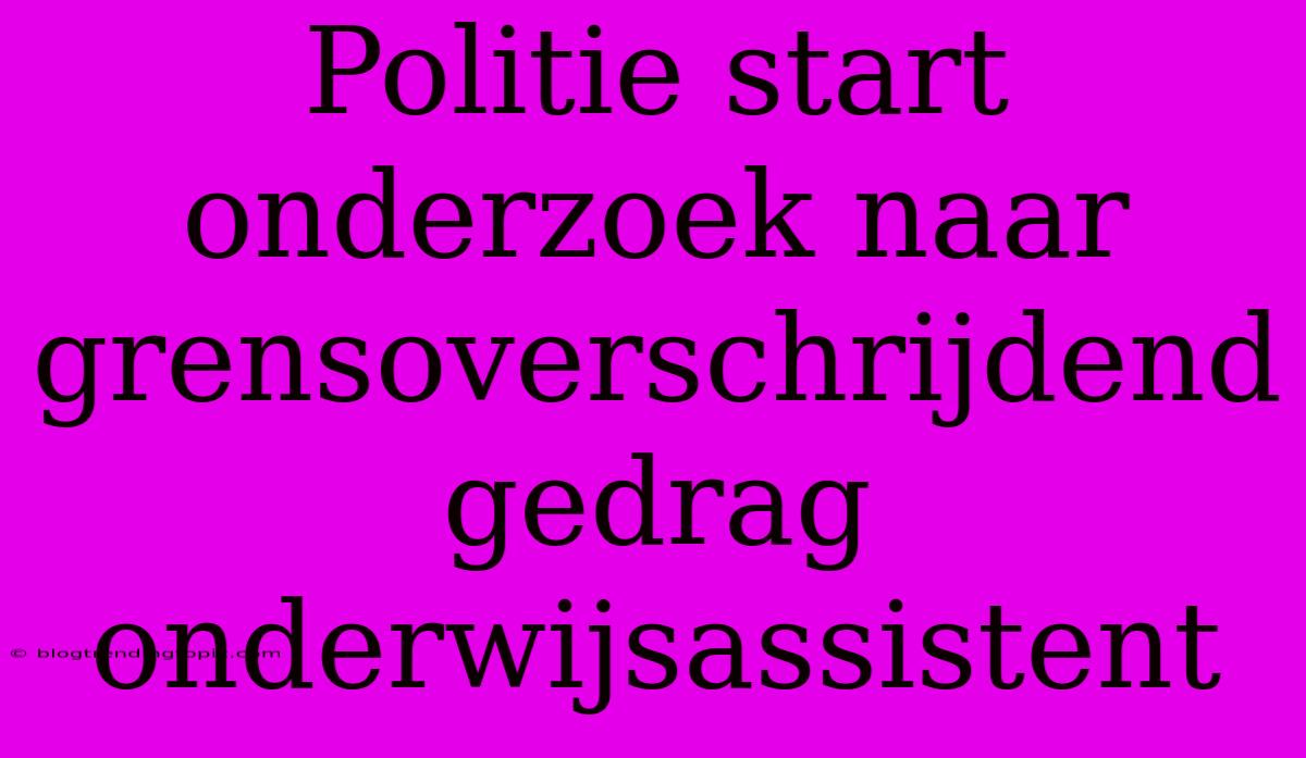 Politie Start Onderzoek Naar Grensoverschrijdend Gedrag Onderwijsassistent