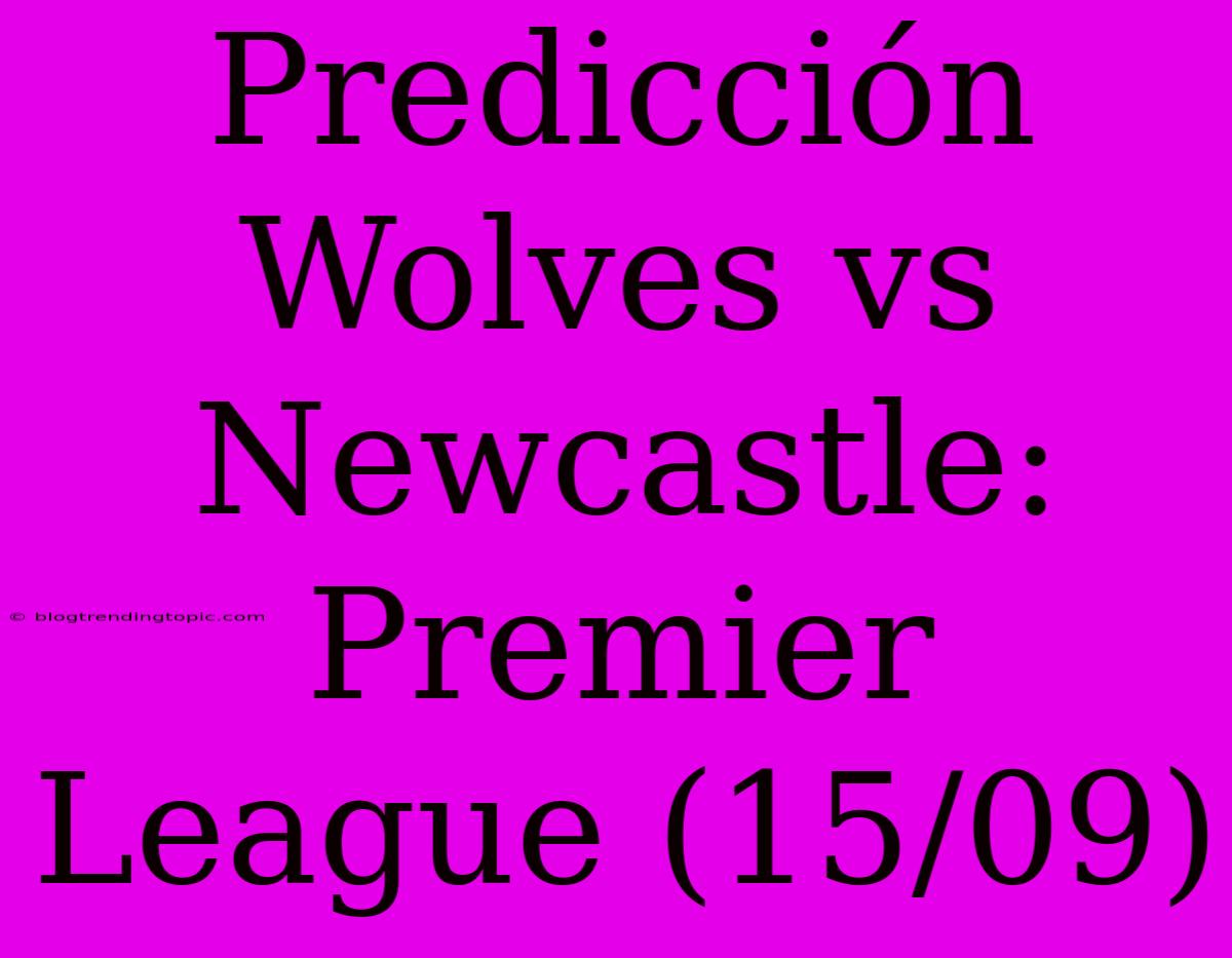 Predicción Wolves Vs Newcastle: Premier League (15/09)