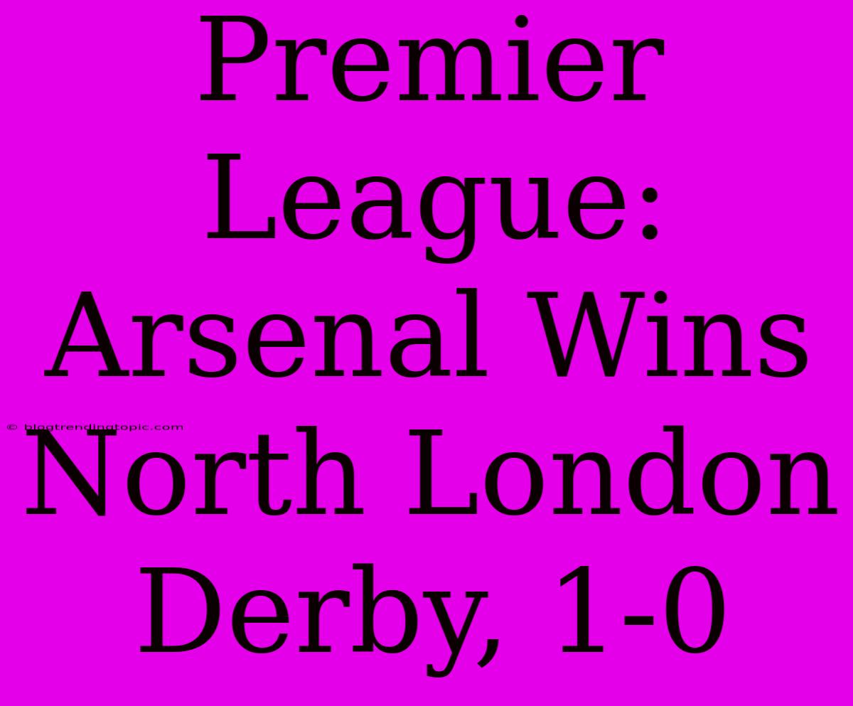 Premier League: Arsenal Wins North London Derby, 1-0