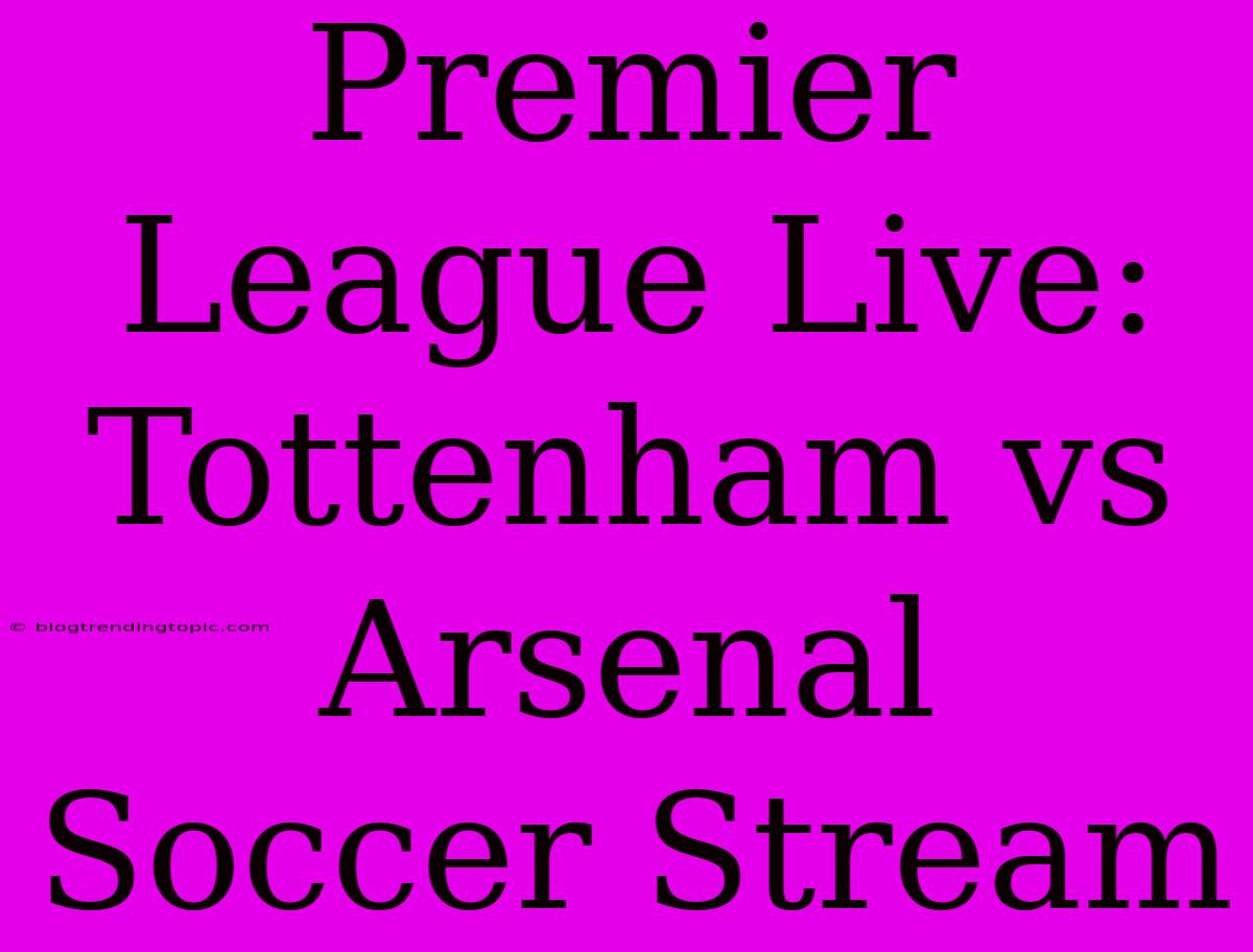 Premier League Live: Tottenham Vs Arsenal Soccer Stream