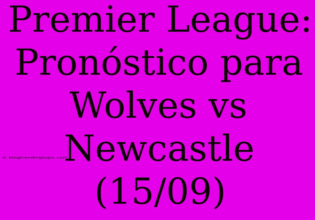 Premier League: Pronóstico Para Wolves Vs Newcastle (15/09)