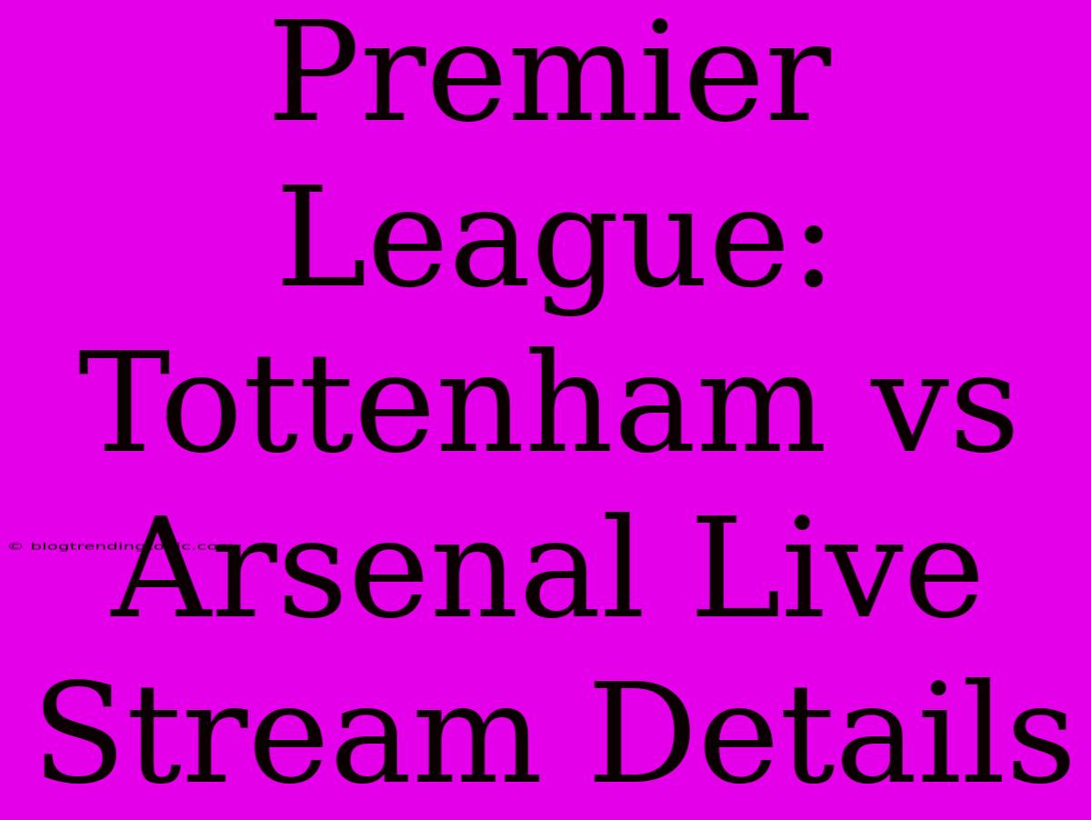 Premier League: Tottenham Vs Arsenal Live Stream Details