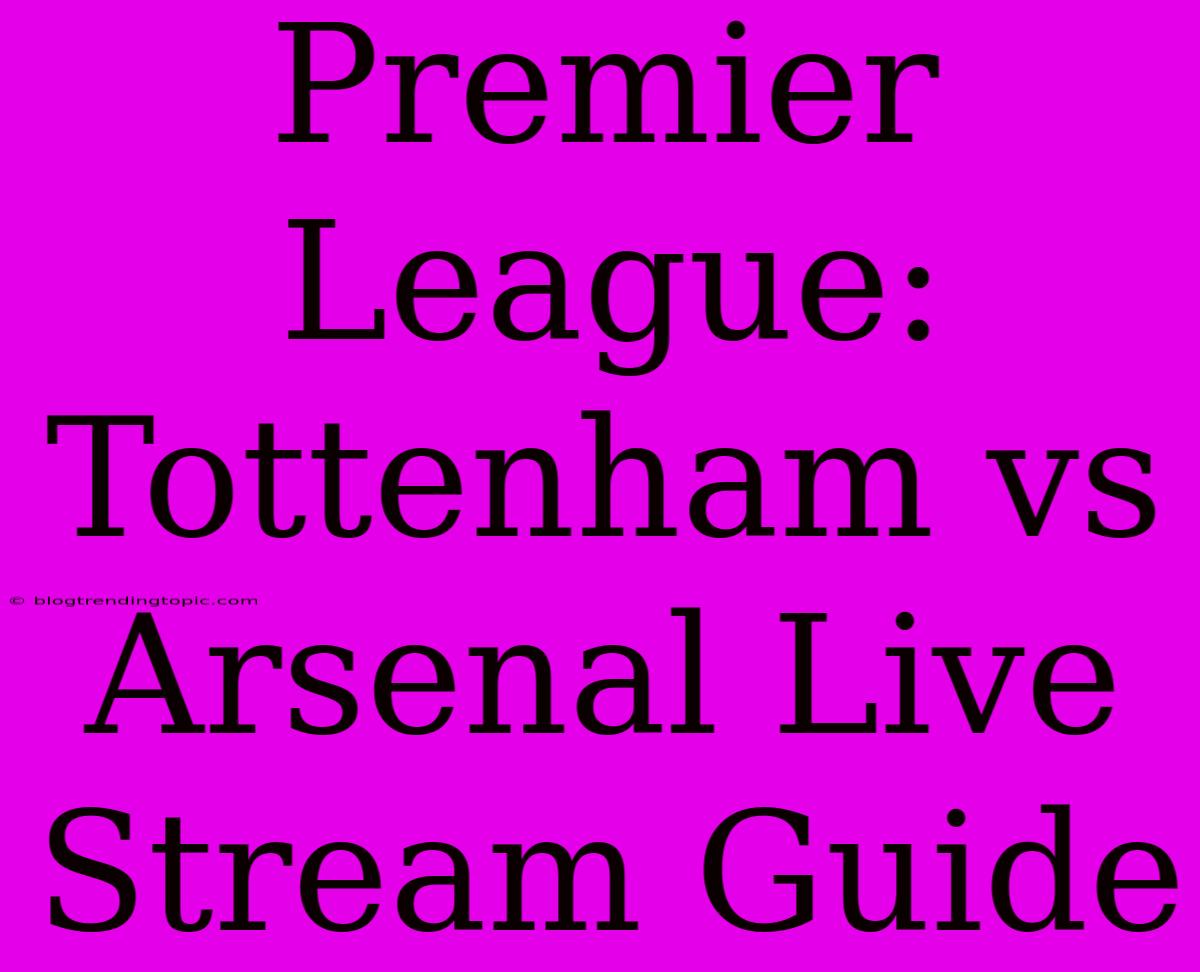 Premier League: Tottenham Vs Arsenal Live Stream Guide