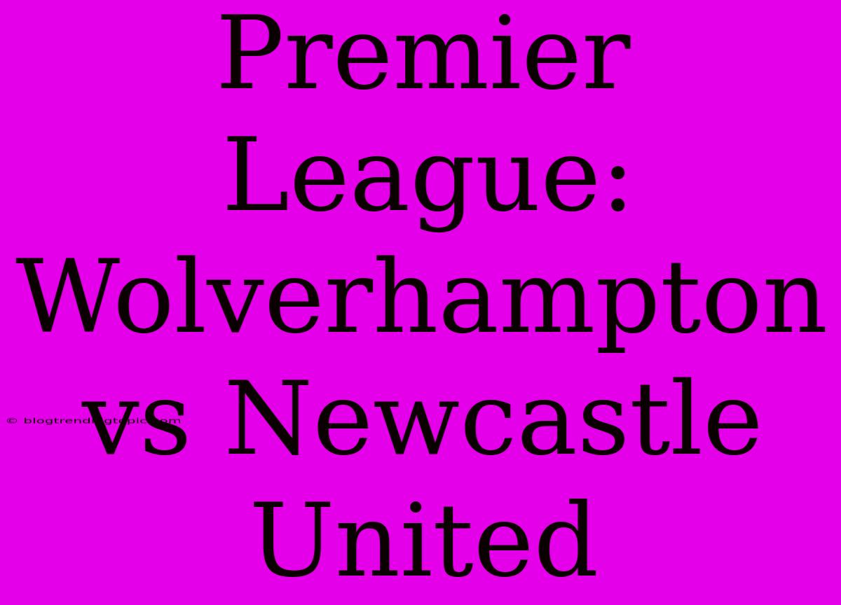 Premier League: Wolverhampton Vs Newcastle United