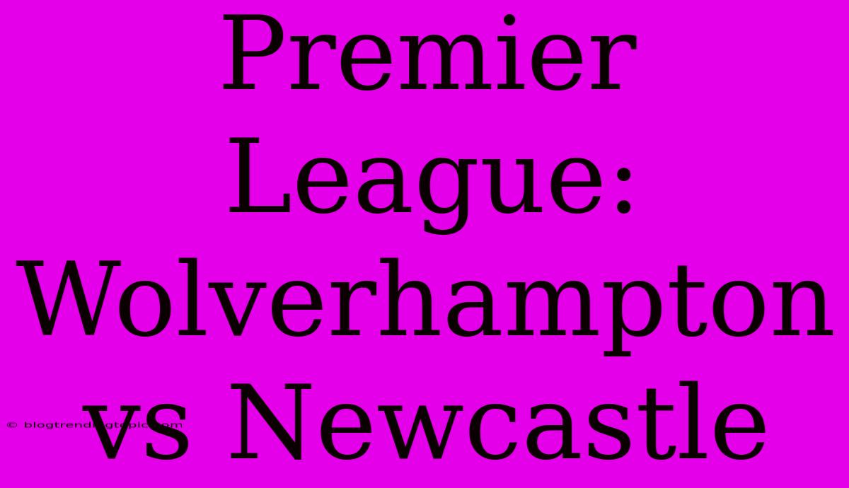 Premier League: Wolverhampton Vs Newcastle