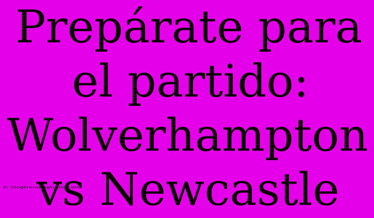 Prepárate Para El Partido: Wolverhampton Vs Newcastle