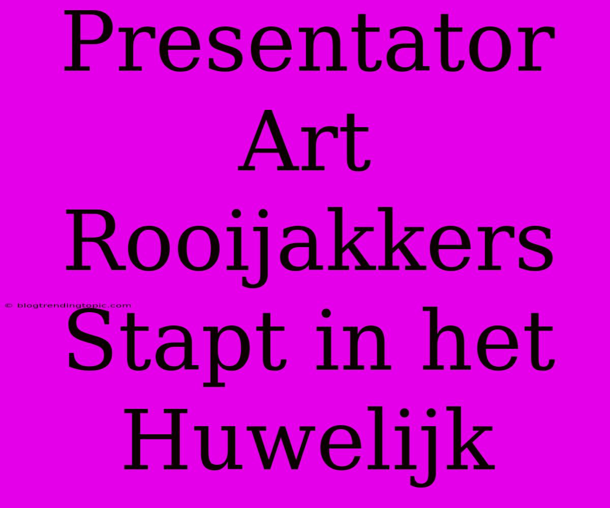 Presentator Art Rooijakkers Stapt In Het Huwelijk