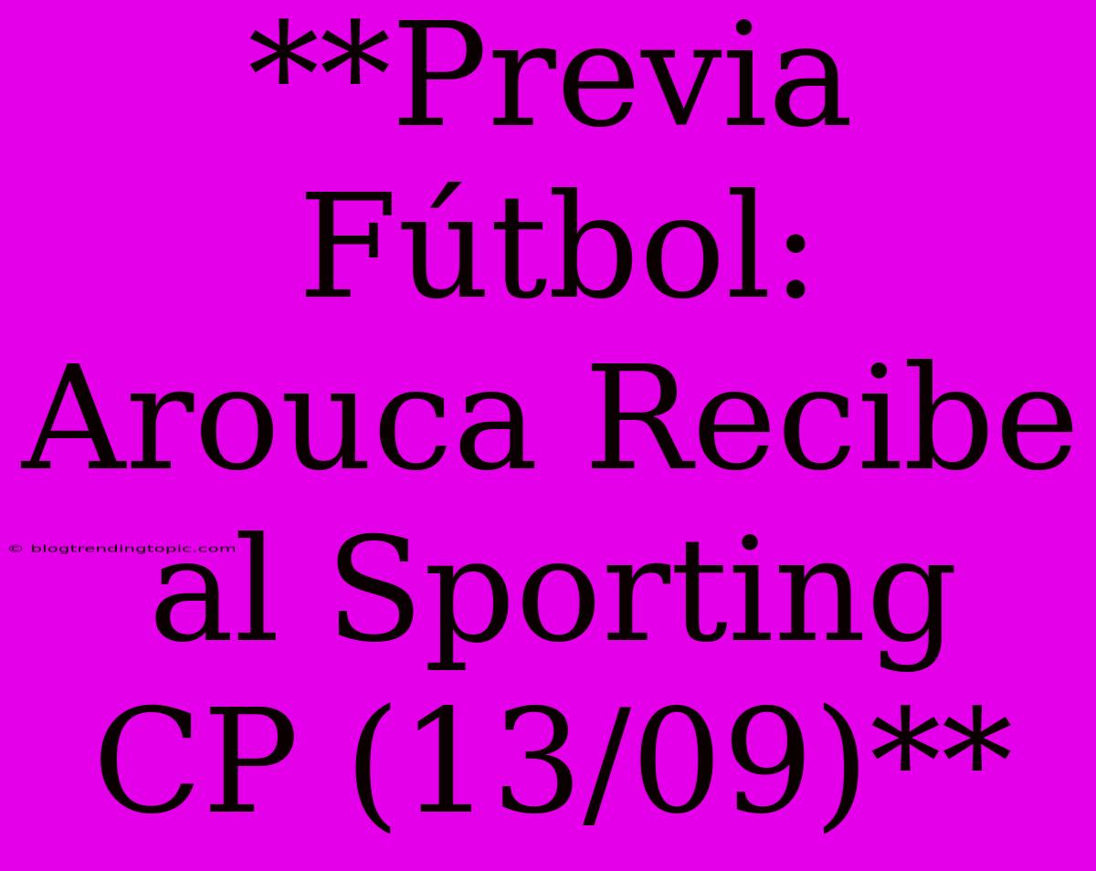 **Previa Fútbol: Arouca Recibe Al Sporting CP (13/09)** 