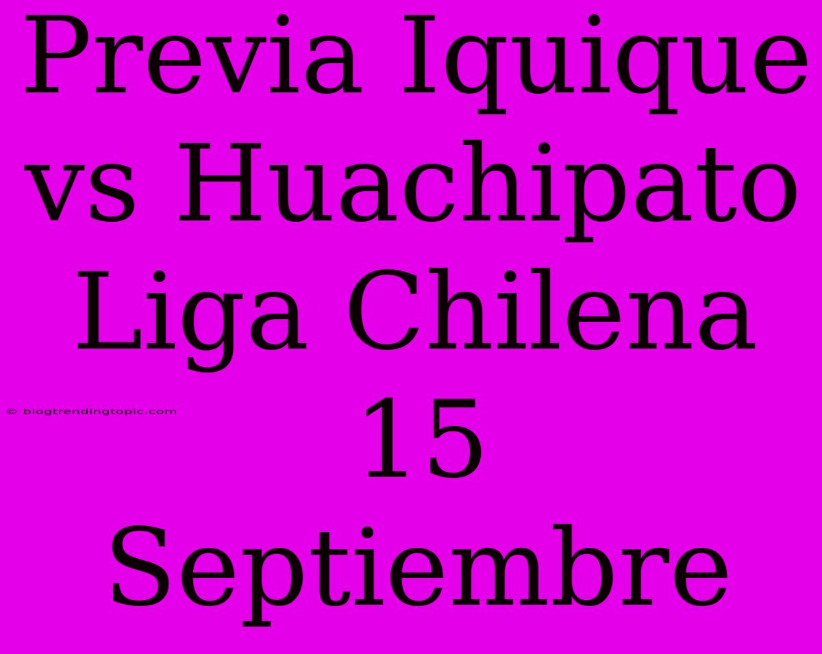 Previa Iquique Vs Huachipato Liga Chilena 15 Septiembre