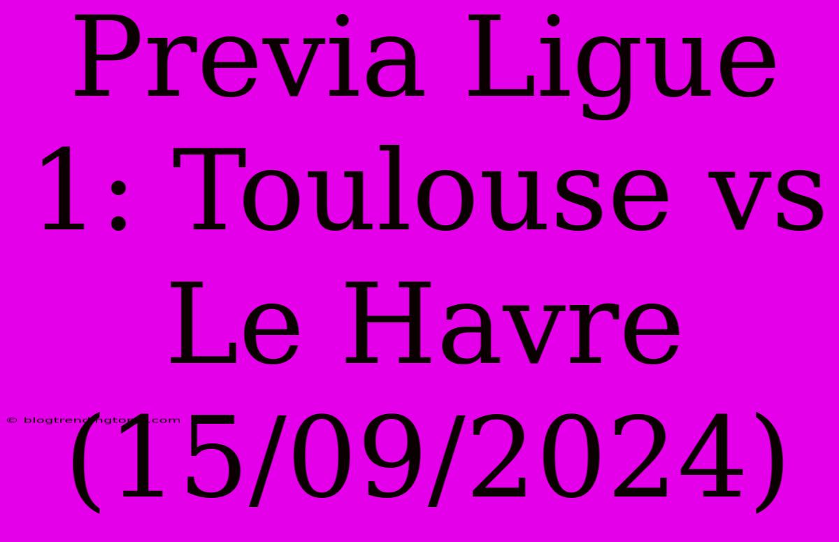 Previa Ligue 1: Toulouse Vs Le Havre (15/09/2024)