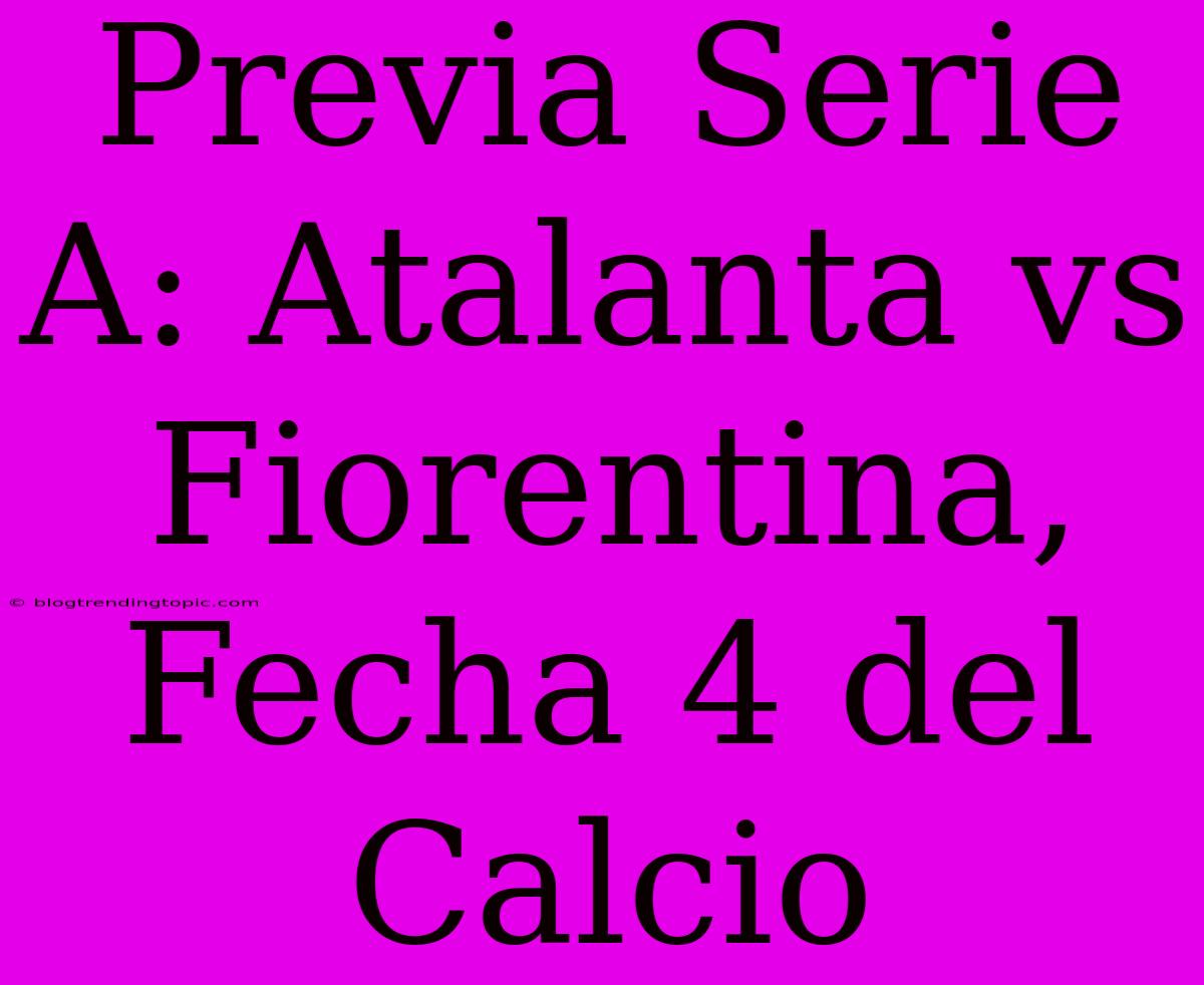 Previa Serie A: Atalanta Vs Fiorentina, Fecha 4 Del Calcio