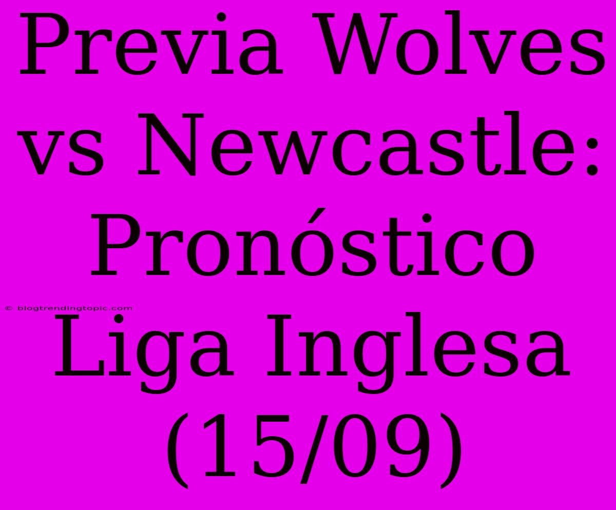 Previa Wolves Vs Newcastle: Pronóstico Liga Inglesa (15/09)