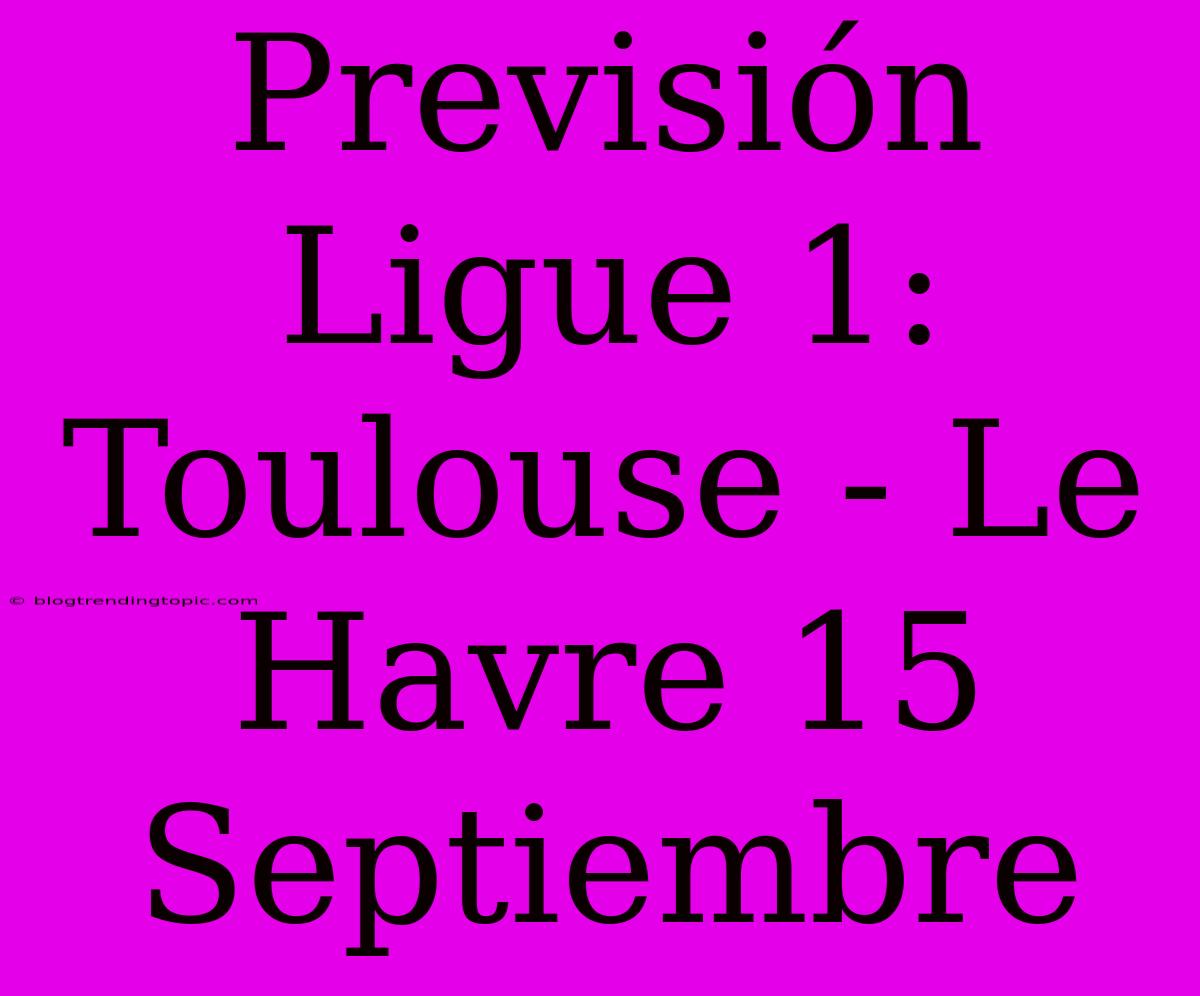 Previsión Ligue 1: Toulouse - Le Havre 15 Septiembre